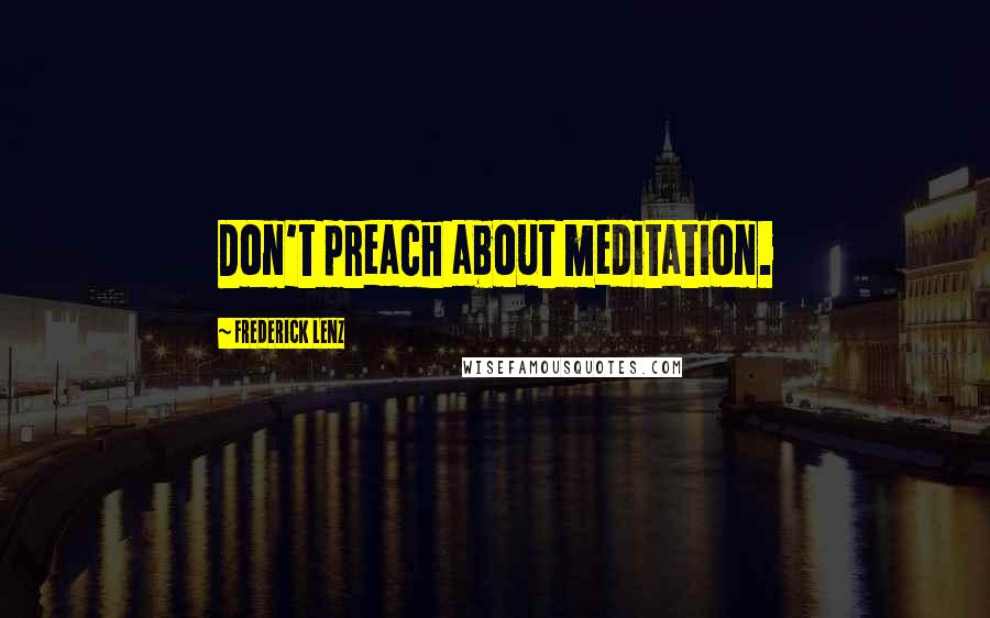 Frederick Lenz Quotes: Don't preach about meditation.