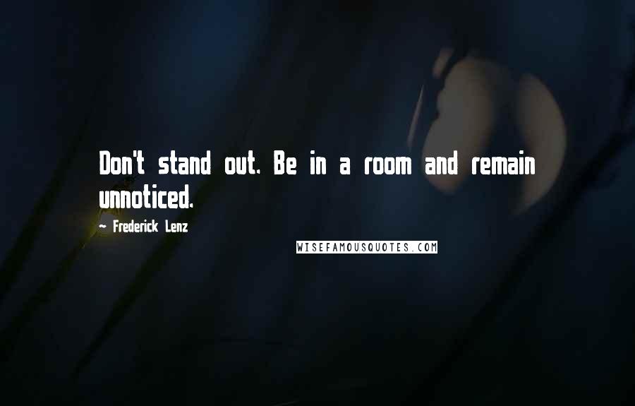 Frederick Lenz Quotes: Don't stand out. Be in a room and remain unnoticed.
