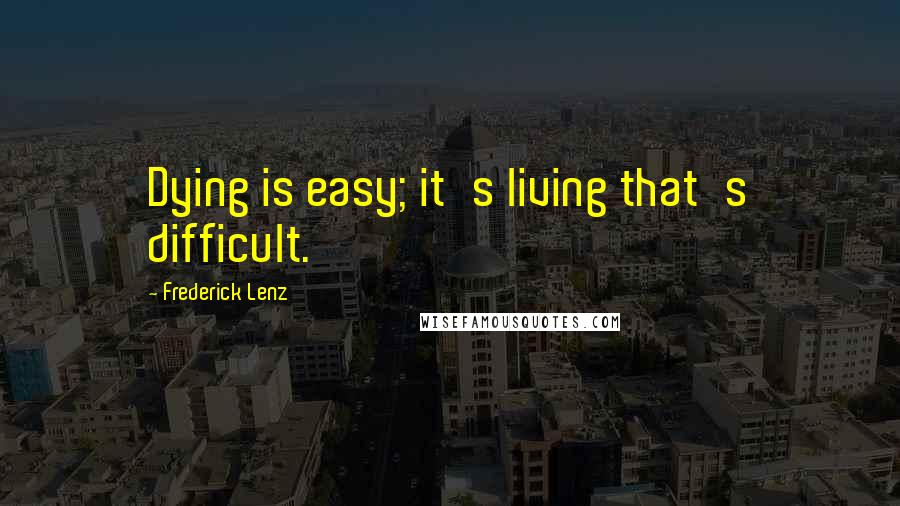 Frederick Lenz Quotes: Dying is easy; it's living that's difficult.