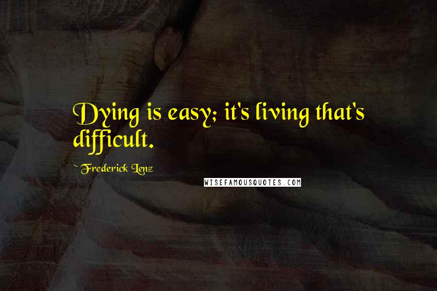 Frederick Lenz Quotes: Dying is easy; it's living that's difficult.