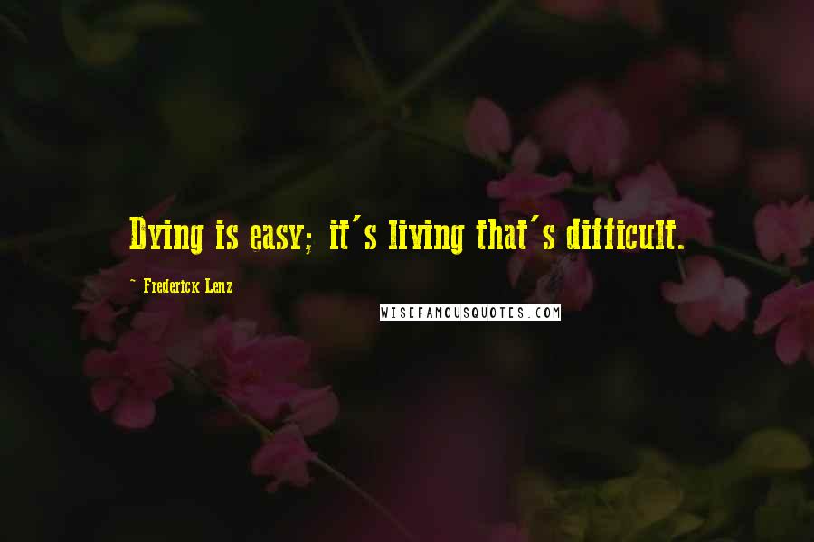 Frederick Lenz Quotes: Dying is easy; it's living that's difficult.