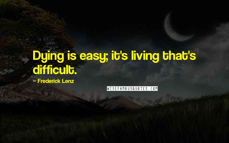 Frederick Lenz Quotes: Dying is easy; it's living that's difficult.