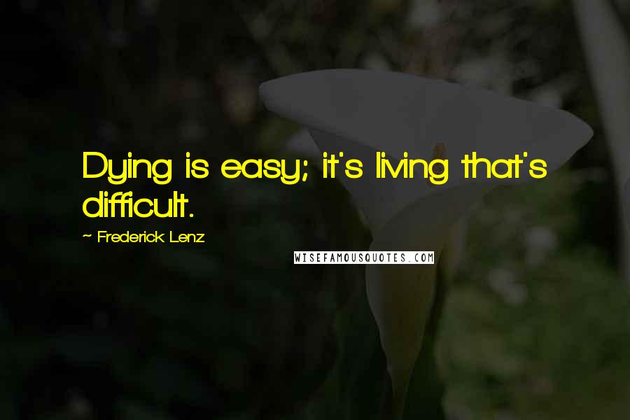 Frederick Lenz Quotes: Dying is easy; it's living that's difficult.