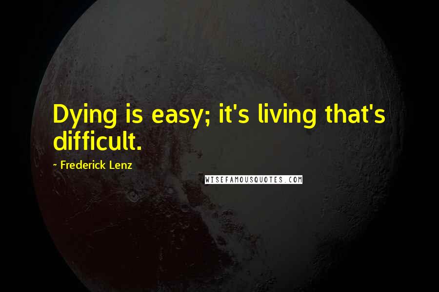 Frederick Lenz Quotes: Dying is easy; it's living that's difficult.