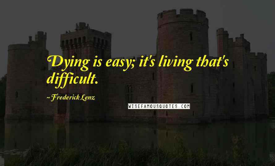 Frederick Lenz Quotes: Dying is easy; it's living that's difficult.