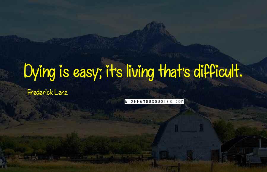 Frederick Lenz Quotes: Dying is easy; it's living that's difficult.