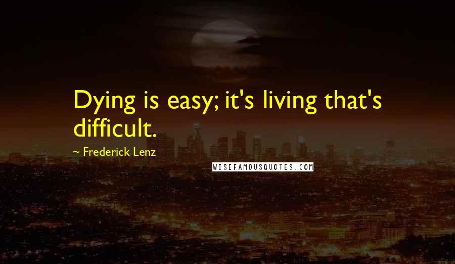 Frederick Lenz Quotes: Dying is easy; it's living that's difficult.