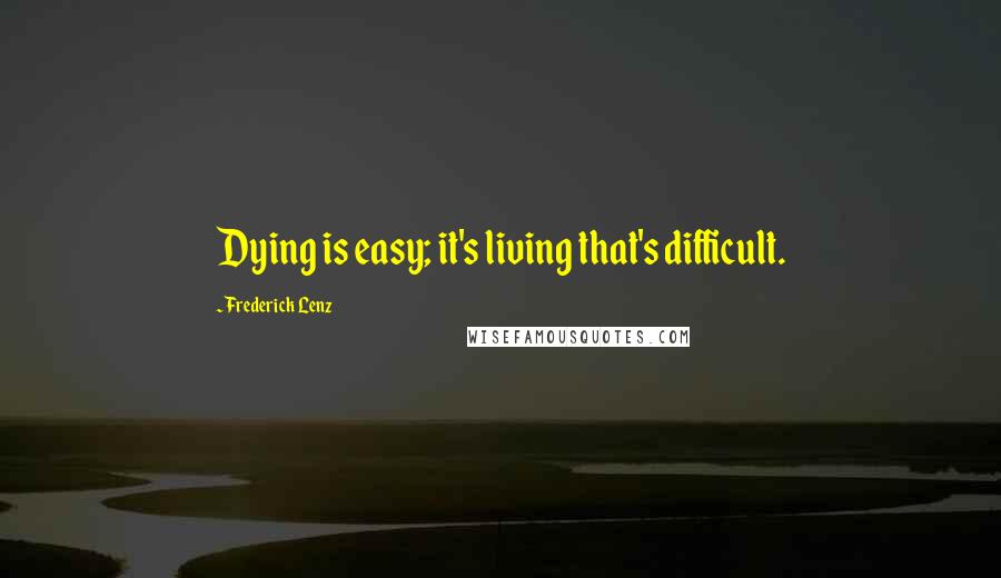 Frederick Lenz Quotes: Dying is easy; it's living that's difficult.