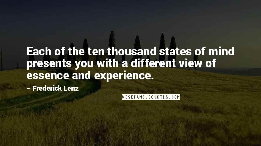 Frederick Lenz Quotes: Each of the ten thousand states of mind presents you with a different view of essence and experience.