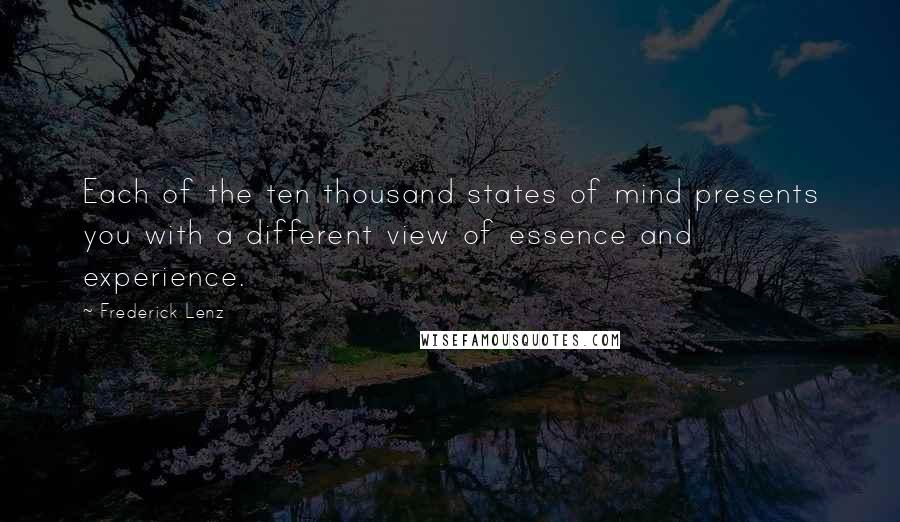 Frederick Lenz Quotes: Each of the ten thousand states of mind presents you with a different view of essence and experience.