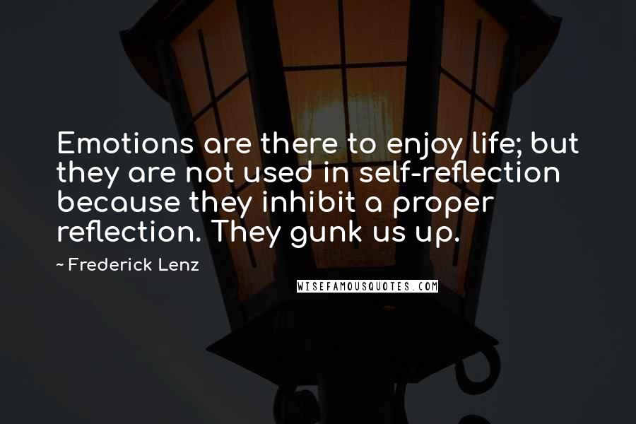 Frederick Lenz Quotes: Emotions are there to enjoy life; but they are not used in self-reflection because they inhibit a proper reflection. They gunk us up.