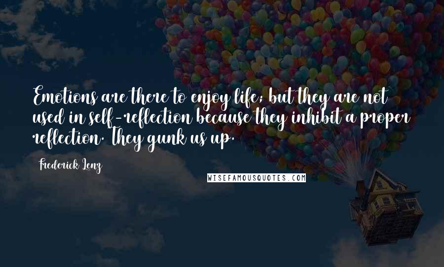 Frederick Lenz Quotes: Emotions are there to enjoy life; but they are not used in self-reflection because they inhibit a proper reflection. They gunk us up.