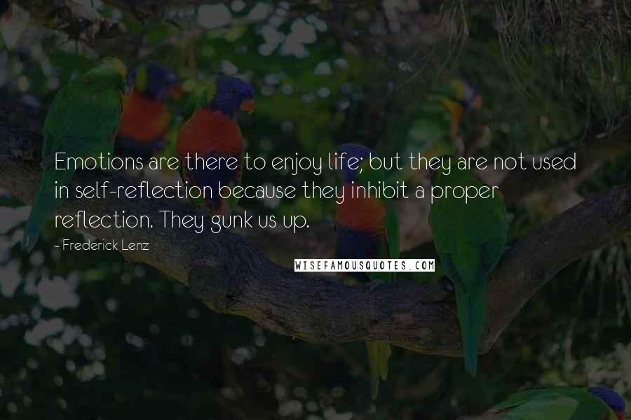 Frederick Lenz Quotes: Emotions are there to enjoy life; but they are not used in self-reflection because they inhibit a proper reflection. They gunk us up.