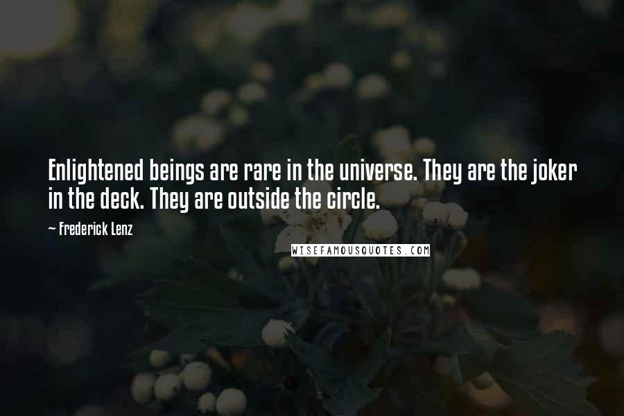 Frederick Lenz Quotes: Enlightened beings are rare in the universe. They are the joker in the deck. They are outside the circle.