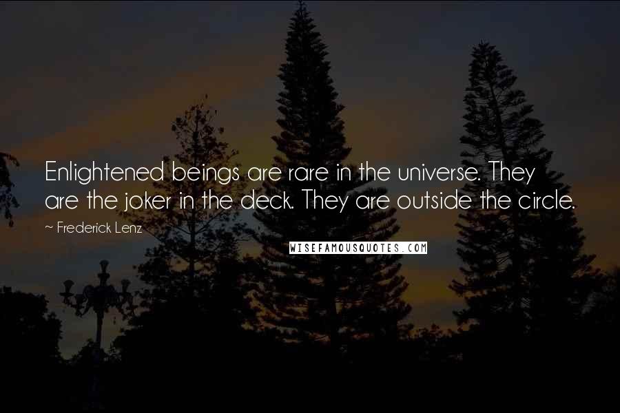 Frederick Lenz Quotes: Enlightened beings are rare in the universe. They are the joker in the deck. They are outside the circle.