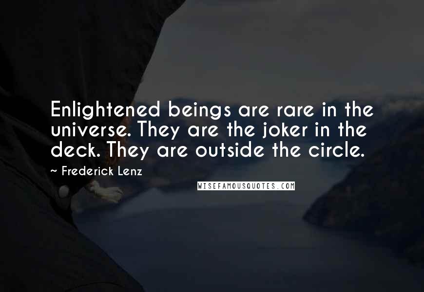 Frederick Lenz Quotes: Enlightened beings are rare in the universe. They are the joker in the deck. They are outside the circle.