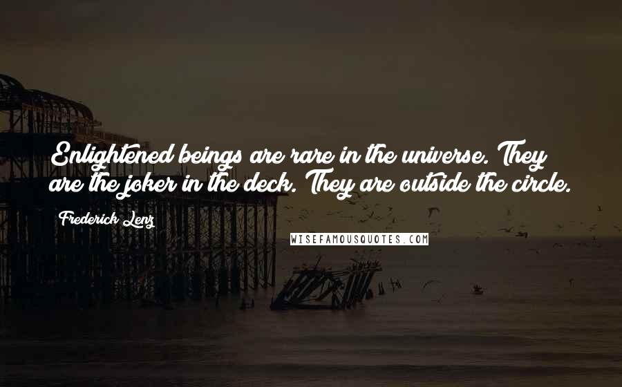 Frederick Lenz Quotes: Enlightened beings are rare in the universe. They are the joker in the deck. They are outside the circle.