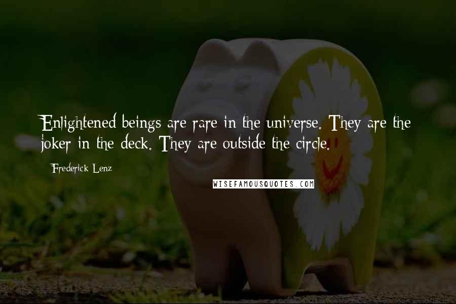 Frederick Lenz Quotes: Enlightened beings are rare in the universe. They are the joker in the deck. They are outside the circle.