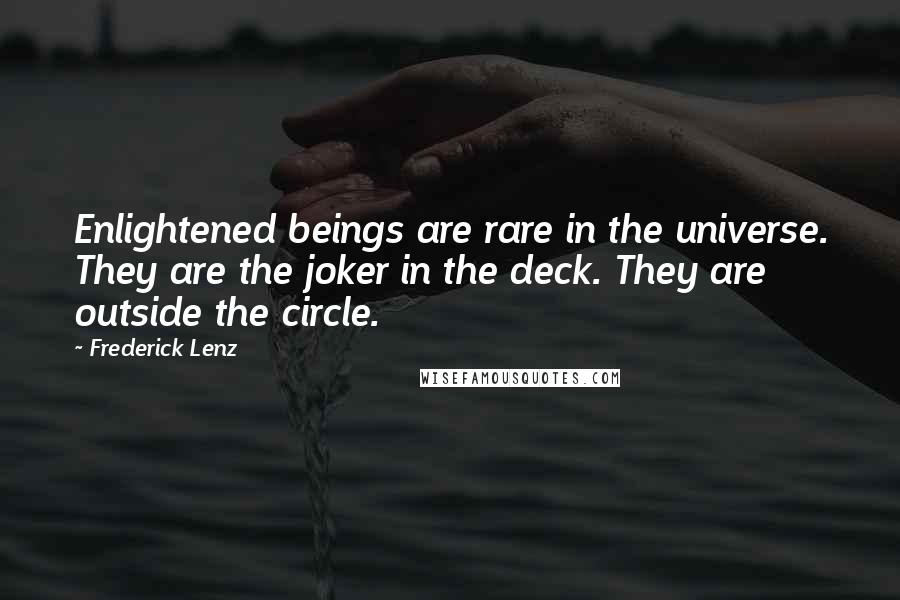 Frederick Lenz Quotes: Enlightened beings are rare in the universe. They are the joker in the deck. They are outside the circle.