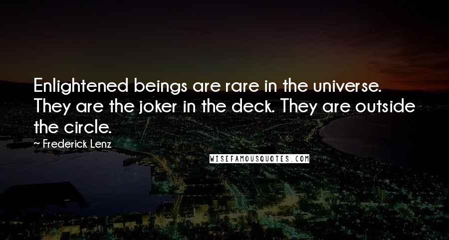 Frederick Lenz Quotes: Enlightened beings are rare in the universe. They are the joker in the deck. They are outside the circle.