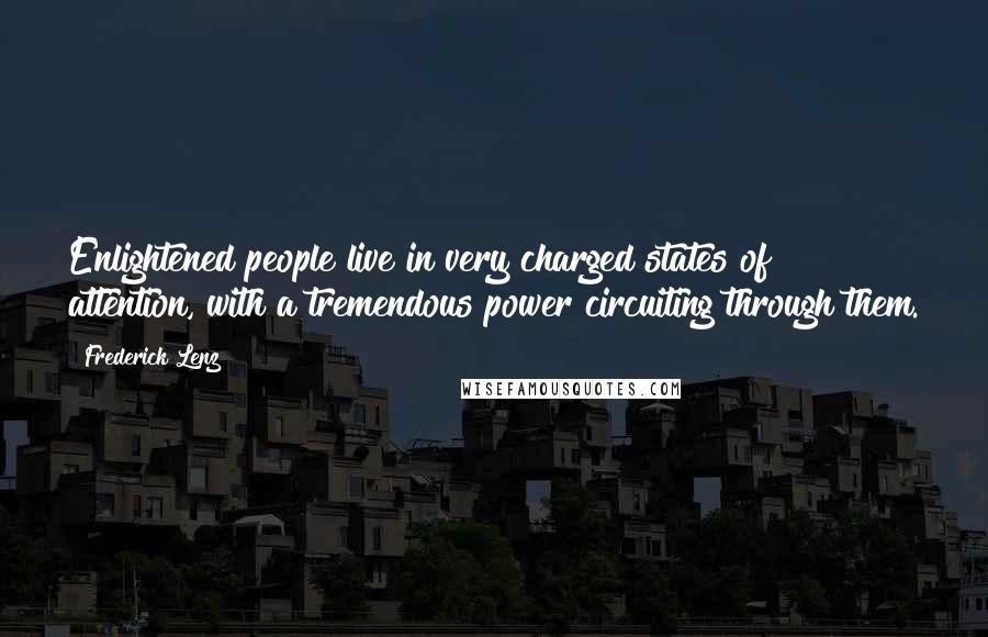 Frederick Lenz Quotes: Enlightened people live in very charged states of attention, with a tremendous power circuiting through them.