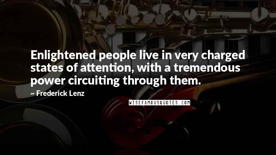 Frederick Lenz Quotes: Enlightened people live in very charged states of attention, with a tremendous power circuiting through them.