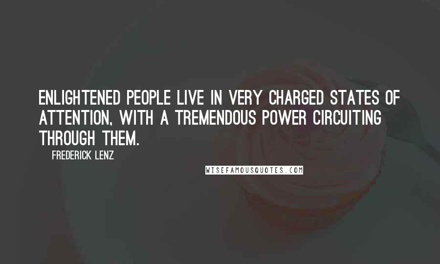 Frederick Lenz Quotes: Enlightened people live in very charged states of attention, with a tremendous power circuiting through them.