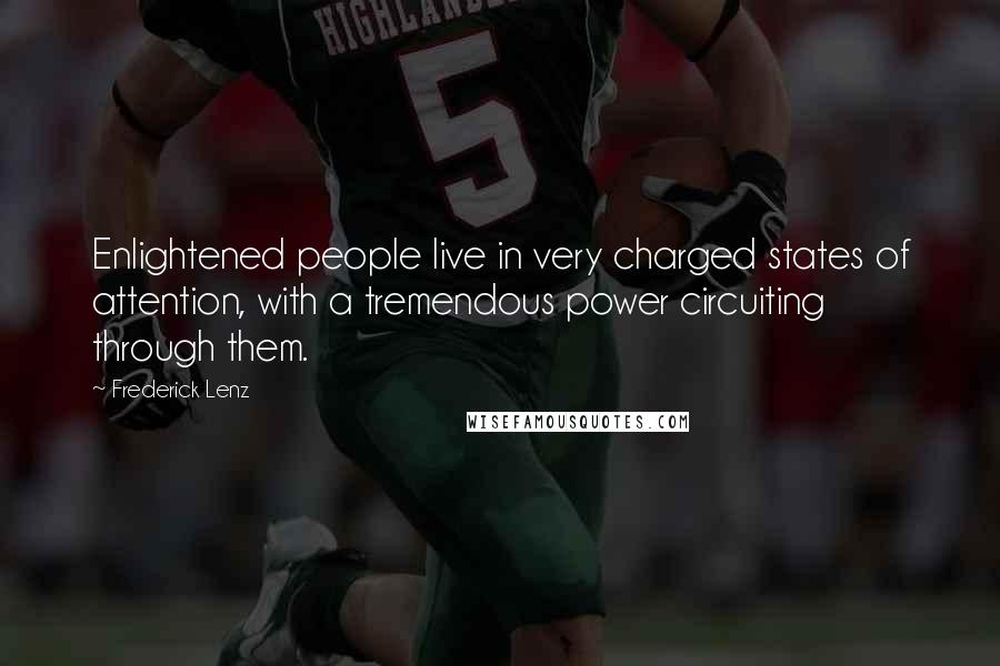 Frederick Lenz Quotes: Enlightened people live in very charged states of attention, with a tremendous power circuiting through them.