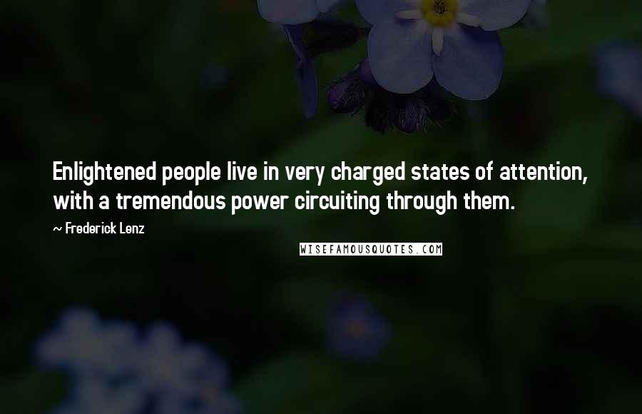 Frederick Lenz Quotes: Enlightened people live in very charged states of attention, with a tremendous power circuiting through them.