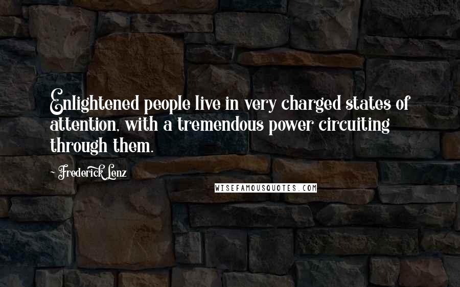 Frederick Lenz Quotes: Enlightened people live in very charged states of attention, with a tremendous power circuiting through them.