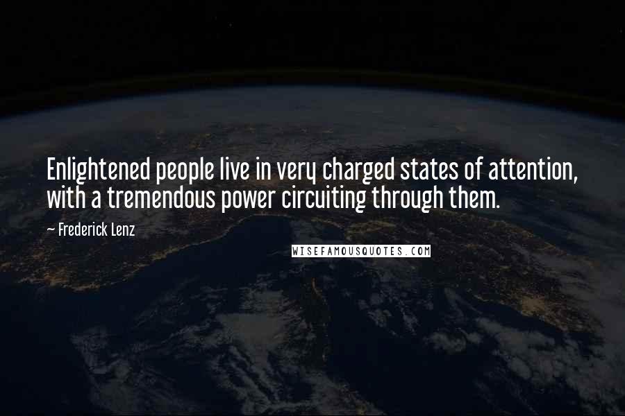 Frederick Lenz Quotes: Enlightened people live in very charged states of attention, with a tremendous power circuiting through them.