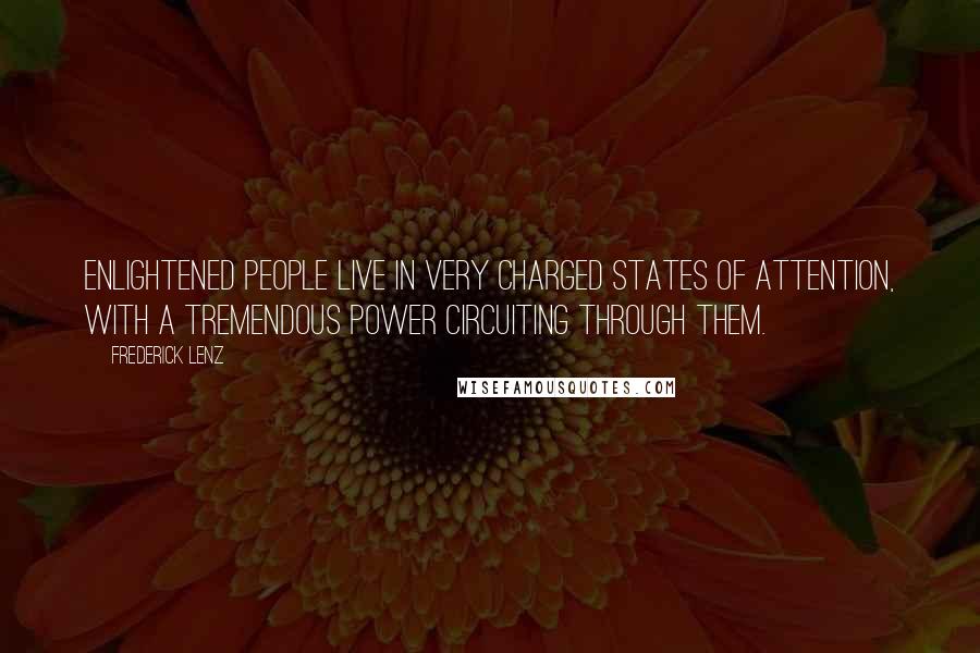 Frederick Lenz Quotes: Enlightened people live in very charged states of attention, with a tremendous power circuiting through them.