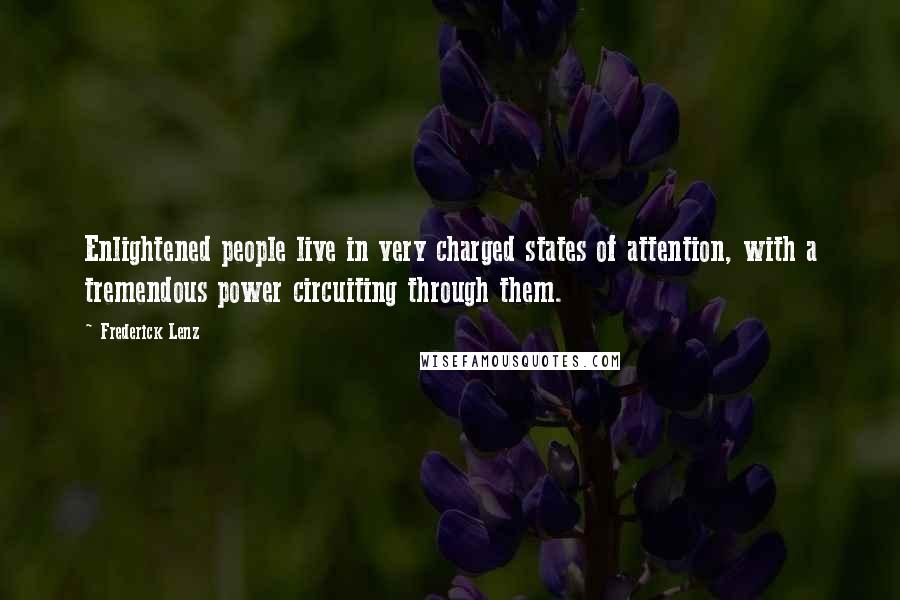 Frederick Lenz Quotes: Enlightened people live in very charged states of attention, with a tremendous power circuiting through them.