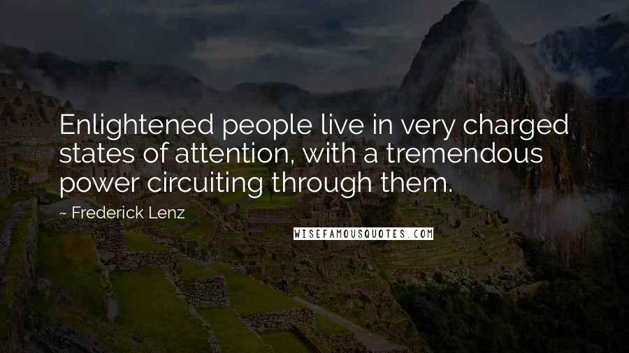 Frederick Lenz Quotes: Enlightened people live in very charged states of attention, with a tremendous power circuiting through them.