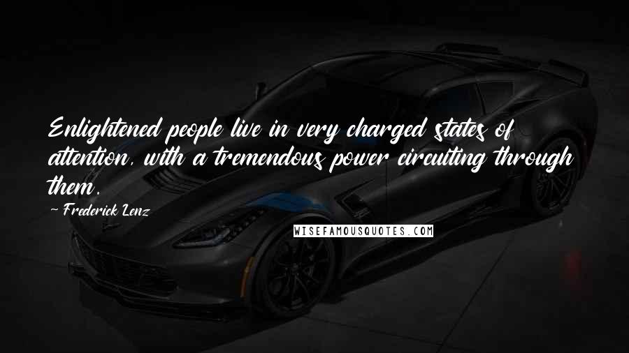Frederick Lenz Quotes: Enlightened people live in very charged states of attention, with a tremendous power circuiting through them.