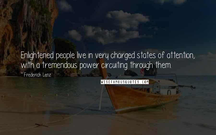 Frederick Lenz Quotes: Enlightened people live in very charged states of attention, with a tremendous power circuiting through them.