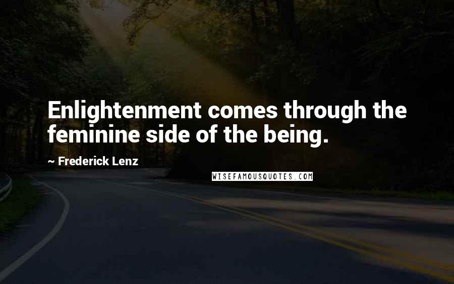 Frederick Lenz Quotes: Enlightenment comes through the feminine side of the being.