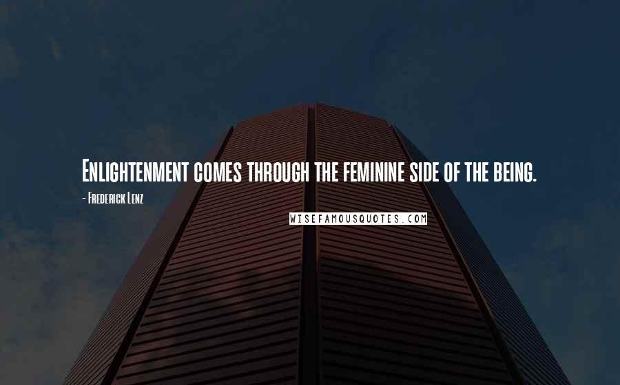 Frederick Lenz Quotes: Enlightenment comes through the feminine side of the being.