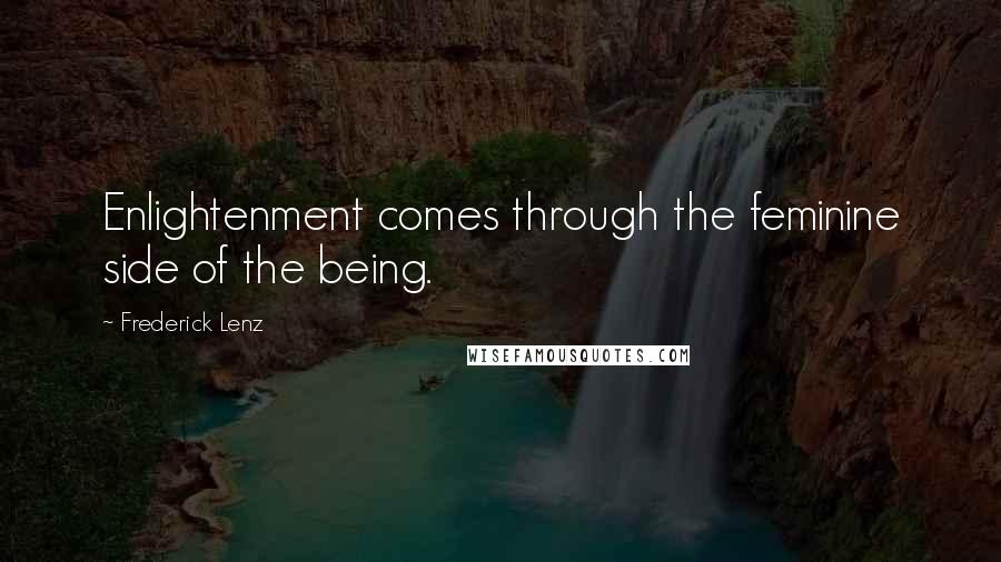 Frederick Lenz Quotes: Enlightenment comes through the feminine side of the being.