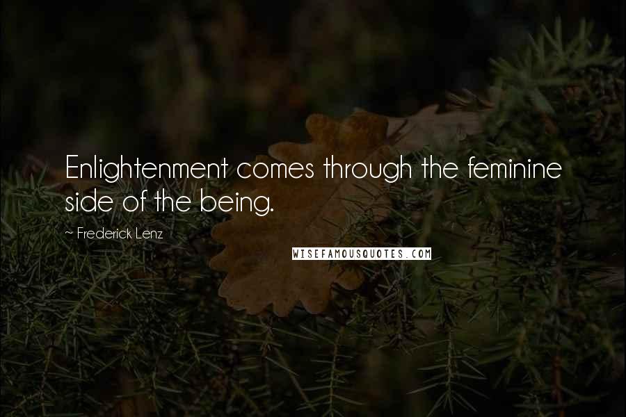 Frederick Lenz Quotes: Enlightenment comes through the feminine side of the being.