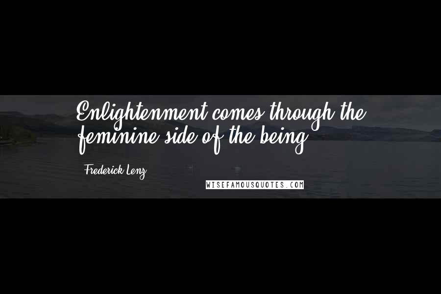 Frederick Lenz Quotes: Enlightenment comes through the feminine side of the being.