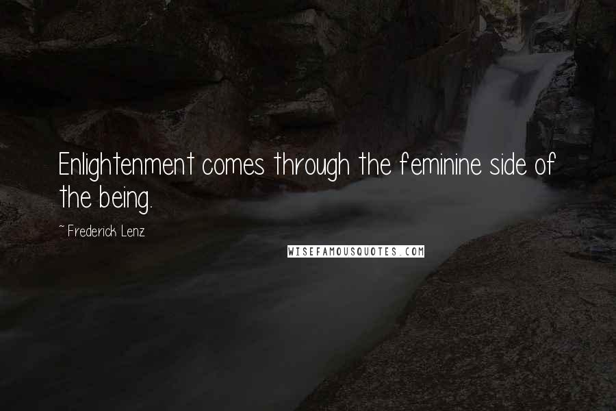 Frederick Lenz Quotes: Enlightenment comes through the feminine side of the being.