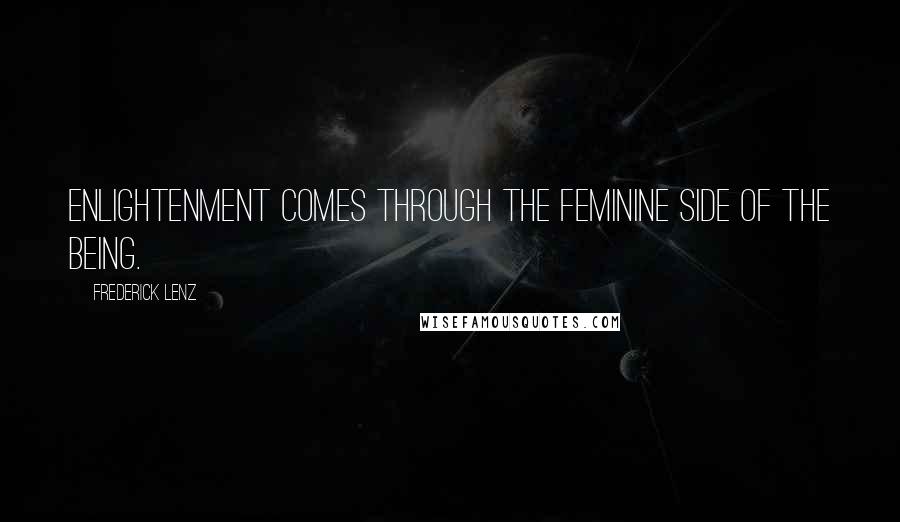Frederick Lenz Quotes: Enlightenment comes through the feminine side of the being.
