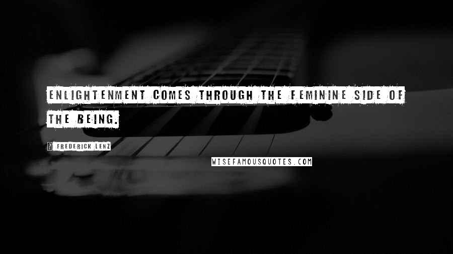Frederick Lenz Quotes: Enlightenment comes through the feminine side of the being.