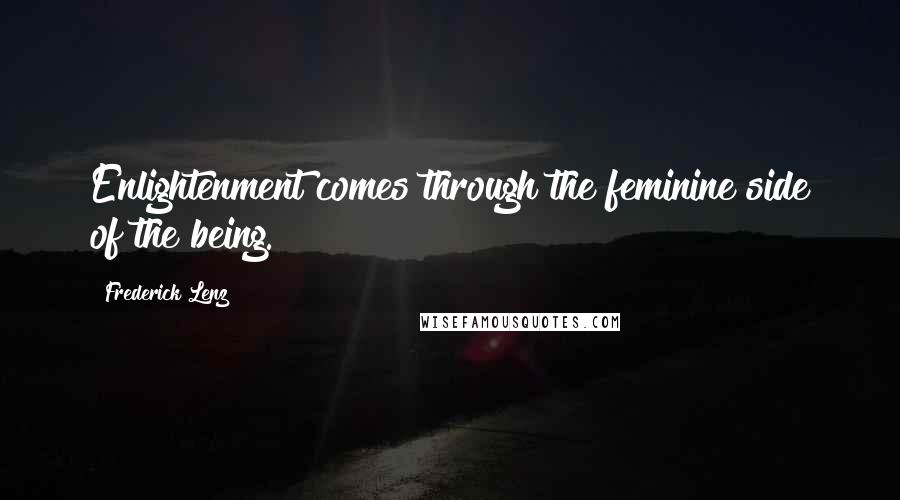 Frederick Lenz Quotes: Enlightenment comes through the feminine side of the being.