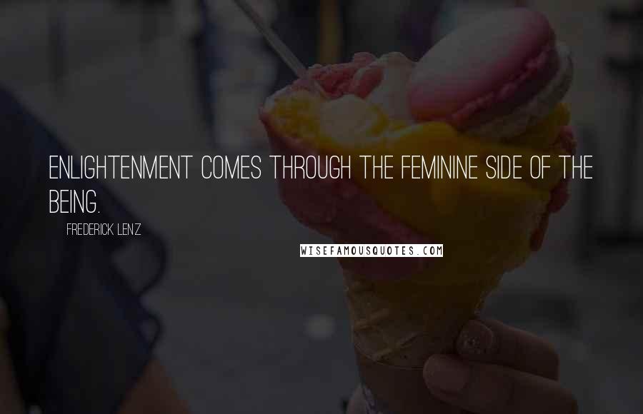 Frederick Lenz Quotes: Enlightenment comes through the feminine side of the being.