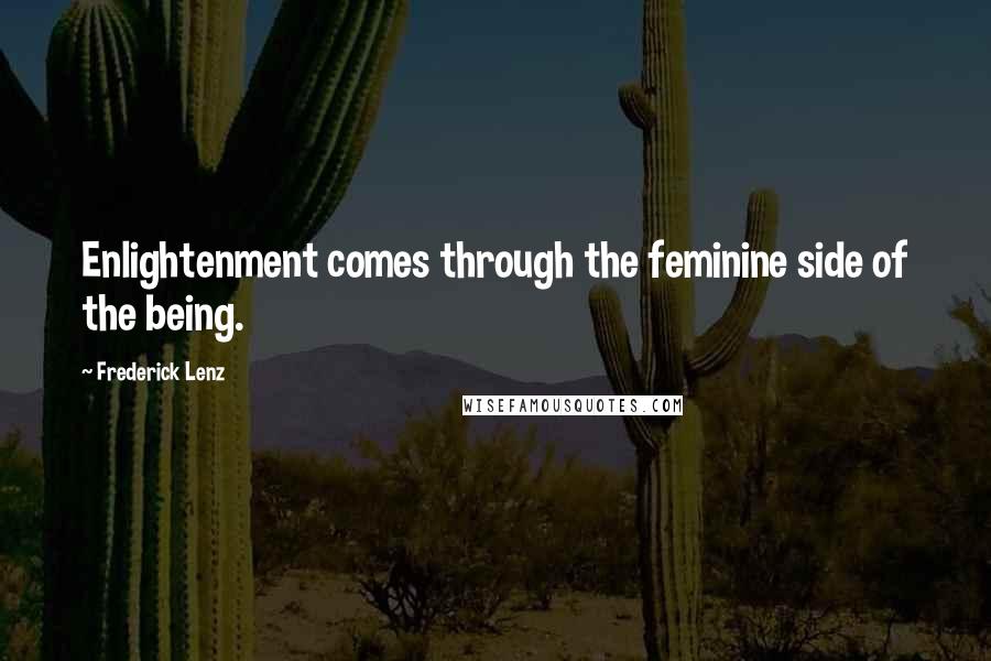 Frederick Lenz Quotes: Enlightenment comes through the feminine side of the being.