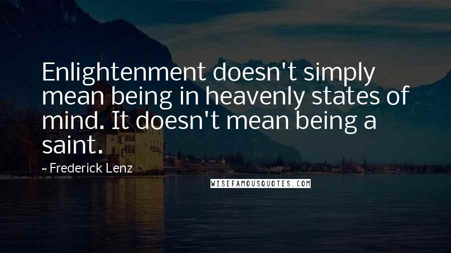 Frederick Lenz Quotes: Enlightenment doesn't simply mean being in heavenly states of mind. It doesn't mean being a saint.