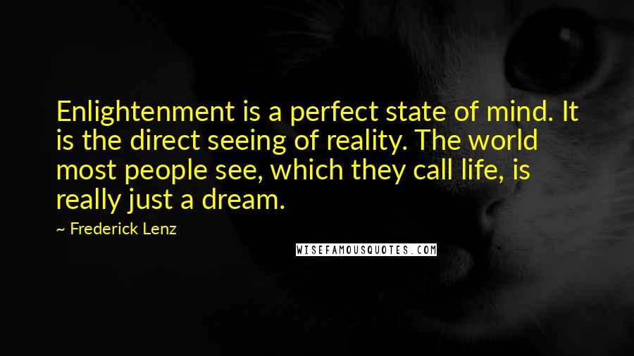 Frederick Lenz Quotes: Enlightenment is a perfect state of mind. It is the direct seeing of reality. The world most people see, which they call life, is really just a dream.