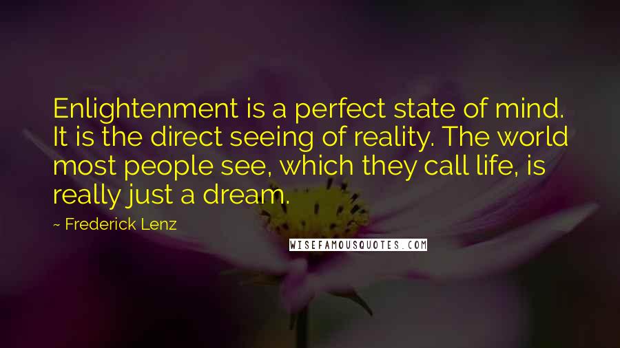 Frederick Lenz Quotes: Enlightenment is a perfect state of mind. It is the direct seeing of reality. The world most people see, which they call life, is really just a dream.